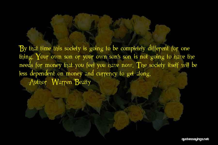Warren Beatty Quotes: By That Time This Society Is Going To Be Completely Different For One Thing. Your Own Son Or Your Own