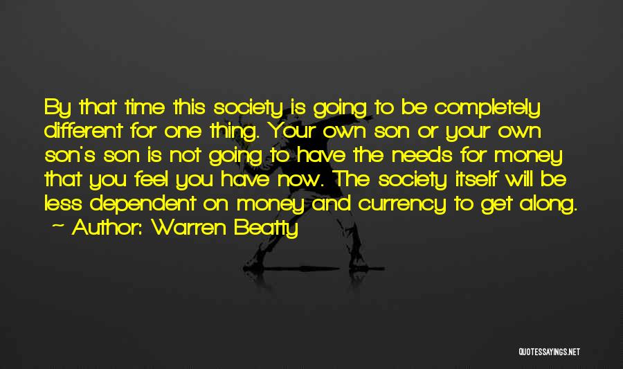 Warren Beatty Quotes: By That Time This Society Is Going To Be Completely Different For One Thing. Your Own Son Or Your Own