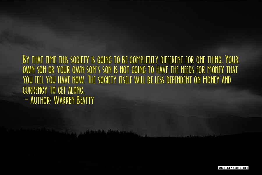 Warren Beatty Quotes: By That Time This Society Is Going To Be Completely Different For One Thing. Your Own Son Or Your Own