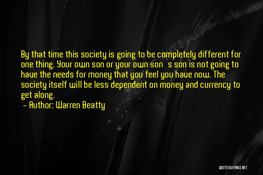 Warren Beatty Quotes: By That Time This Society Is Going To Be Completely Different For One Thing. Your Own Son Or Your Own
