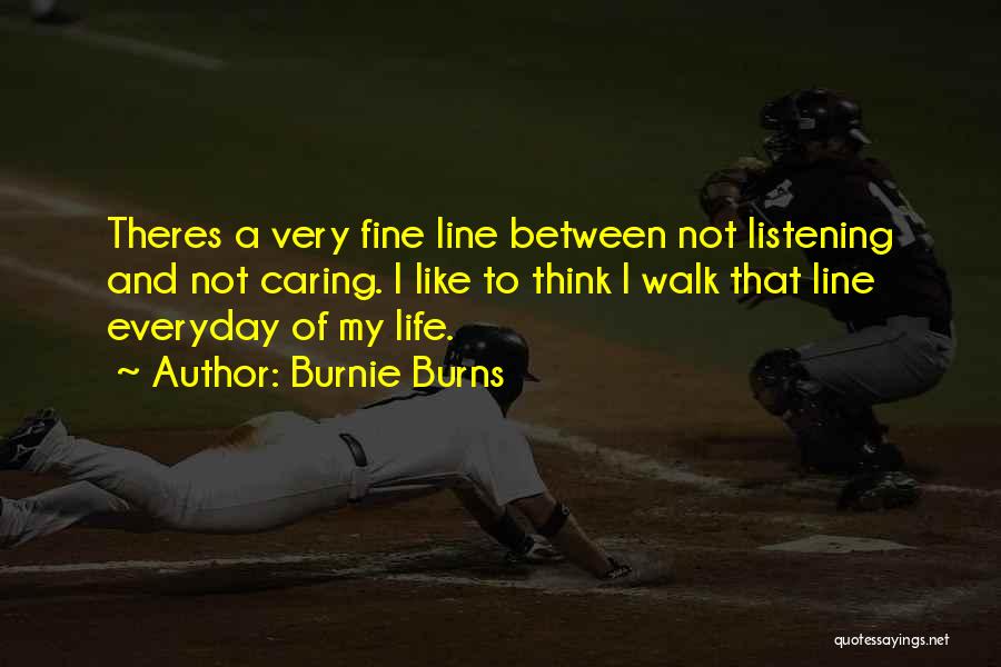 Burnie Burns Quotes: Theres A Very Fine Line Between Not Listening And Not Caring. I Like To Think I Walk That Line Everyday