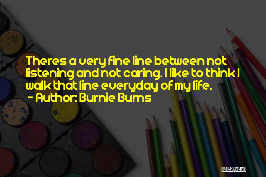 Burnie Burns Quotes: Theres A Very Fine Line Between Not Listening And Not Caring. I Like To Think I Walk That Line Everyday