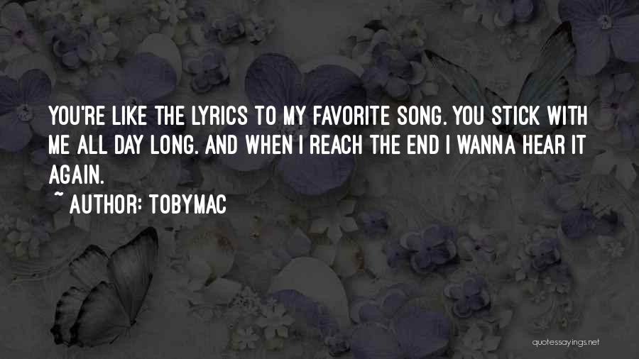 TobyMac Quotes: You're Like The Lyrics To My Favorite Song. You Stick With Me All Day Long. And When I Reach The