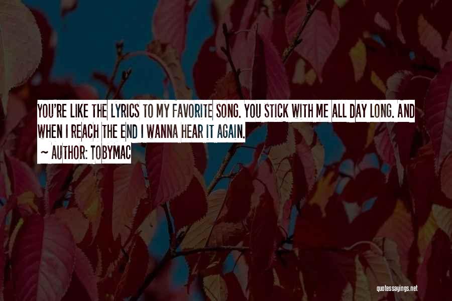TobyMac Quotes: You're Like The Lyrics To My Favorite Song. You Stick With Me All Day Long. And When I Reach The