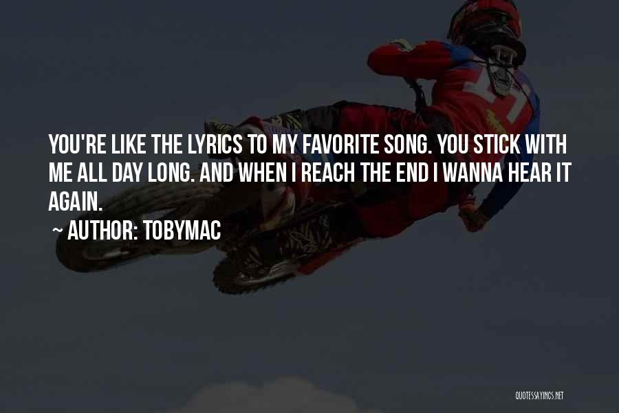 TobyMac Quotes: You're Like The Lyrics To My Favorite Song. You Stick With Me All Day Long. And When I Reach The