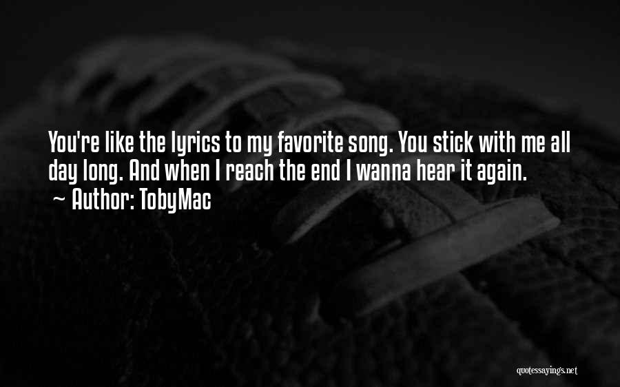 TobyMac Quotes: You're Like The Lyrics To My Favorite Song. You Stick With Me All Day Long. And When I Reach The