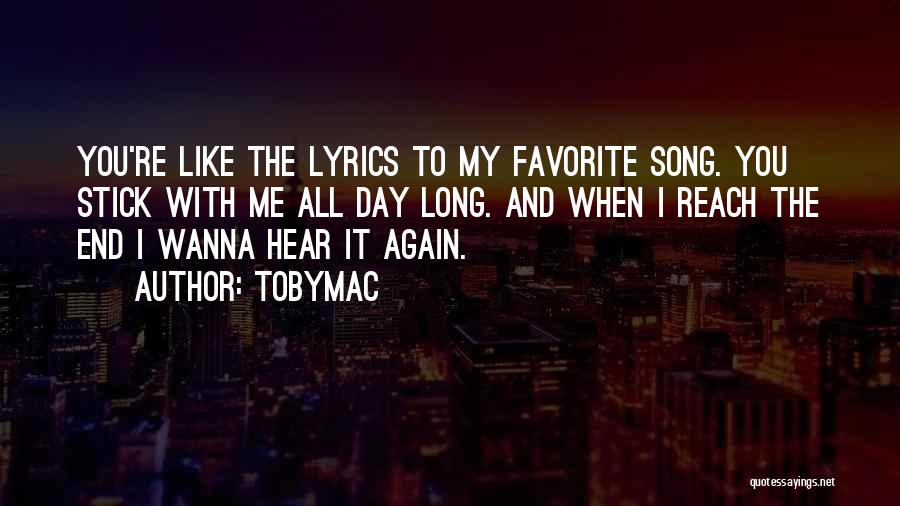 TobyMac Quotes: You're Like The Lyrics To My Favorite Song. You Stick With Me All Day Long. And When I Reach The