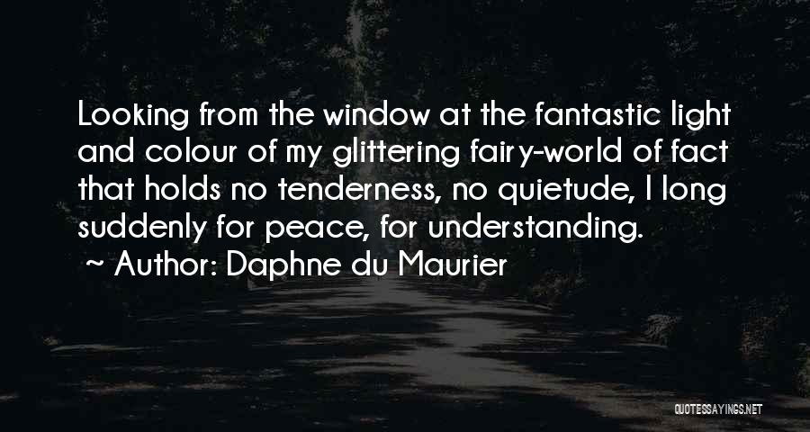 Daphne Du Maurier Quotes: Looking From The Window At The Fantastic Light And Colour Of My Glittering Fairy-world Of Fact That Holds No Tenderness,