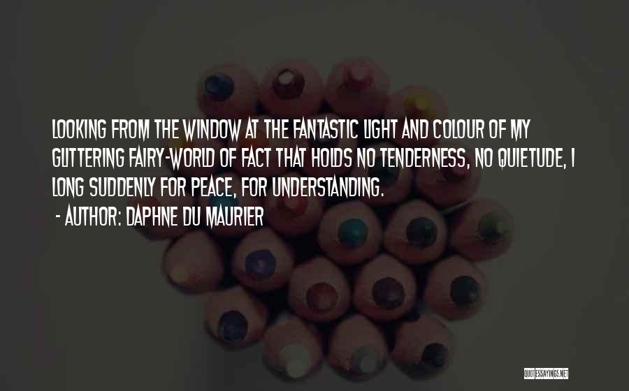 Daphne Du Maurier Quotes: Looking From The Window At The Fantastic Light And Colour Of My Glittering Fairy-world Of Fact That Holds No Tenderness,