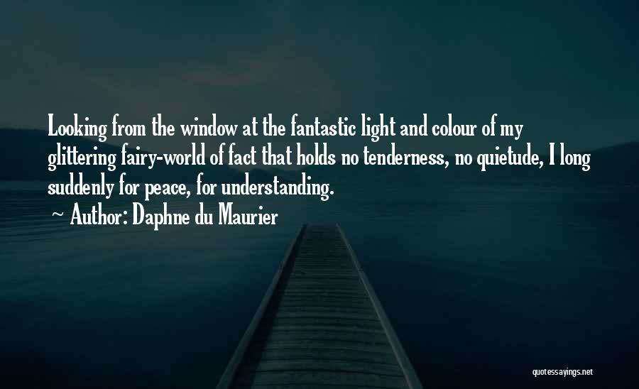 Daphne Du Maurier Quotes: Looking From The Window At The Fantastic Light And Colour Of My Glittering Fairy-world Of Fact That Holds No Tenderness,