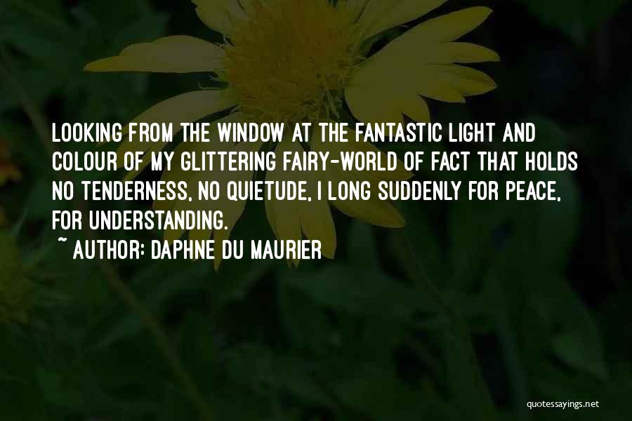 Daphne Du Maurier Quotes: Looking From The Window At The Fantastic Light And Colour Of My Glittering Fairy-world Of Fact That Holds No Tenderness,