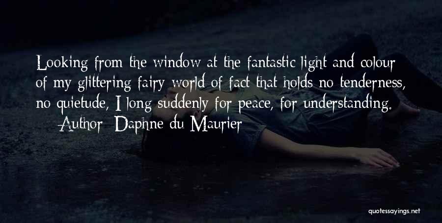 Daphne Du Maurier Quotes: Looking From The Window At The Fantastic Light And Colour Of My Glittering Fairy-world Of Fact That Holds No Tenderness,