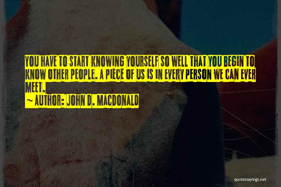 John D. MacDonald Quotes: You Have To Start Knowing Yourself So Well That You Begin To Know Other People. A Piece Of Us Is