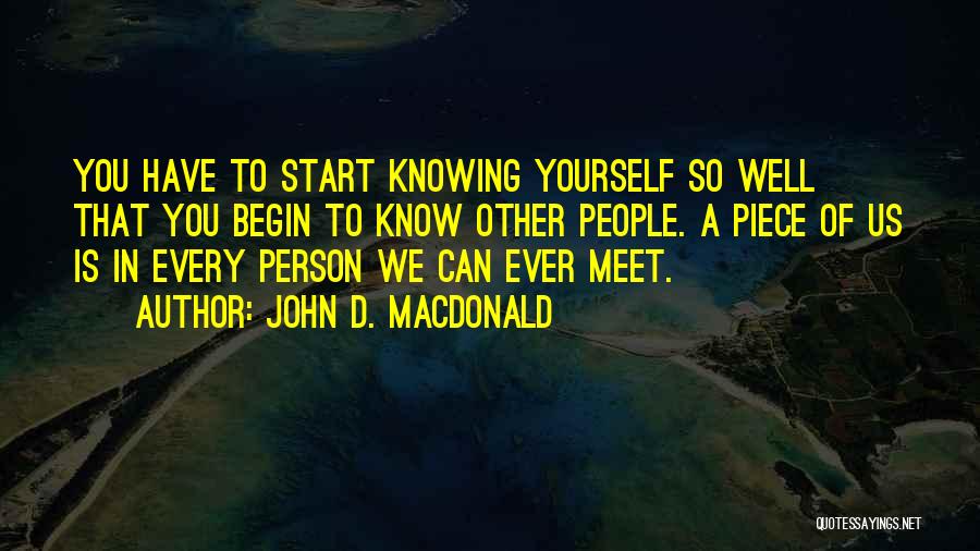 John D. MacDonald Quotes: You Have To Start Knowing Yourself So Well That You Begin To Know Other People. A Piece Of Us Is
