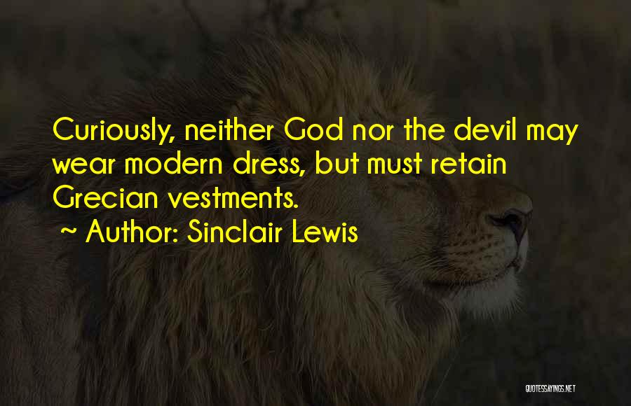 Sinclair Lewis Quotes: Curiously, Neither God Nor The Devil May Wear Modern Dress, But Must Retain Grecian Vestments.