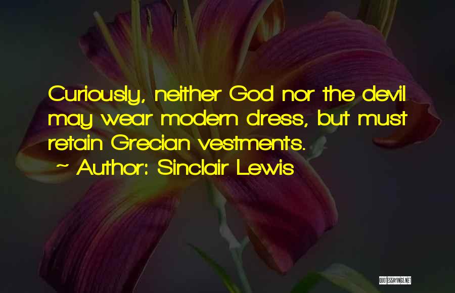 Sinclair Lewis Quotes: Curiously, Neither God Nor The Devil May Wear Modern Dress, But Must Retain Grecian Vestments.