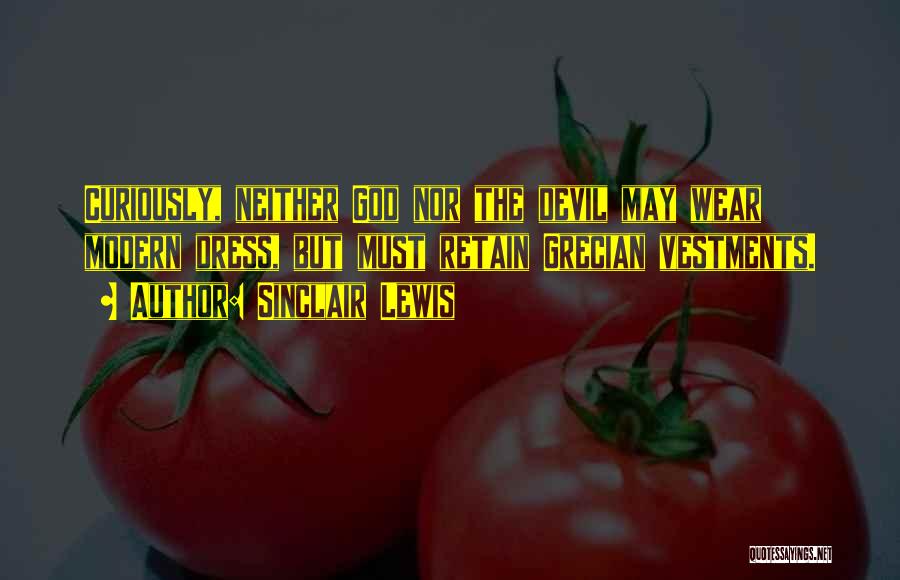 Sinclair Lewis Quotes: Curiously, Neither God Nor The Devil May Wear Modern Dress, But Must Retain Grecian Vestments.