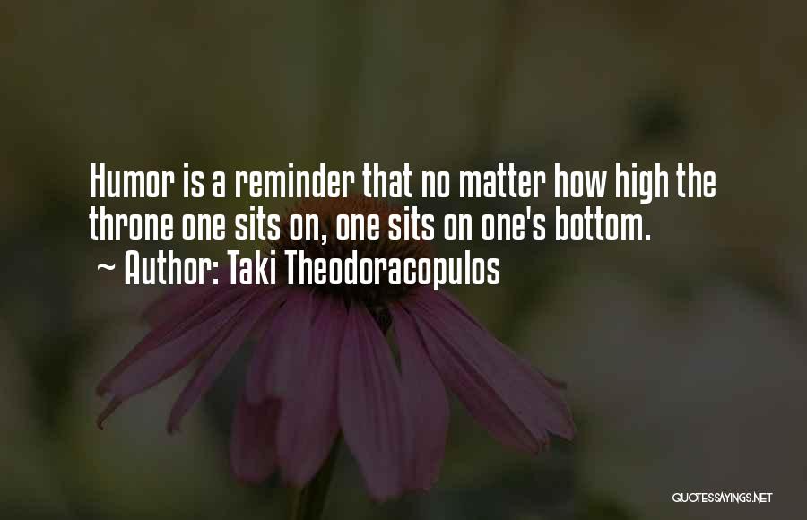 Taki Theodoracopulos Quotes: Humor Is A Reminder That No Matter How High The Throne One Sits On, One Sits On One's Bottom.