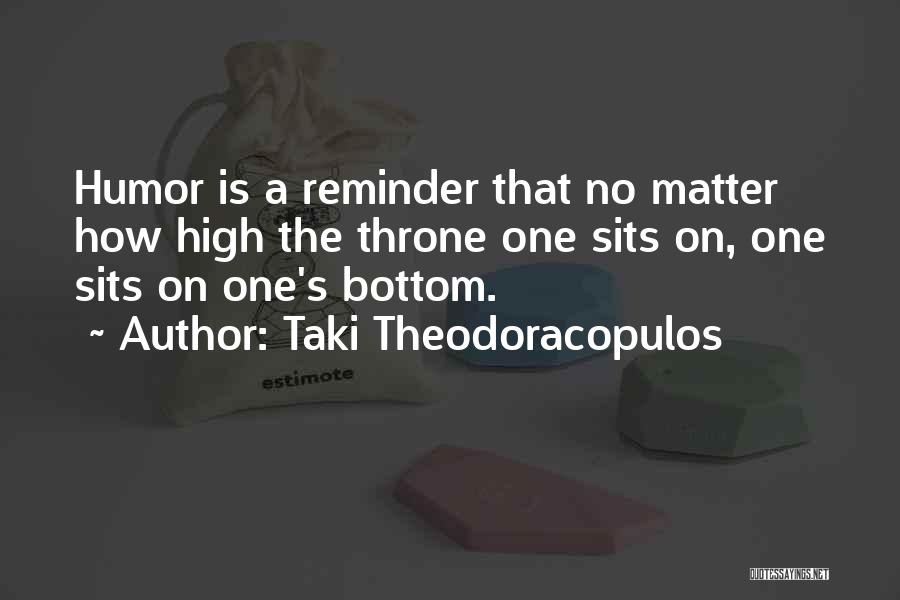 Taki Theodoracopulos Quotes: Humor Is A Reminder That No Matter How High The Throne One Sits On, One Sits On One's Bottom.