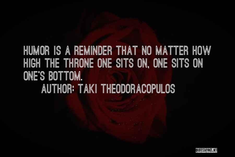 Taki Theodoracopulos Quotes: Humor Is A Reminder That No Matter How High The Throne One Sits On, One Sits On One's Bottom.