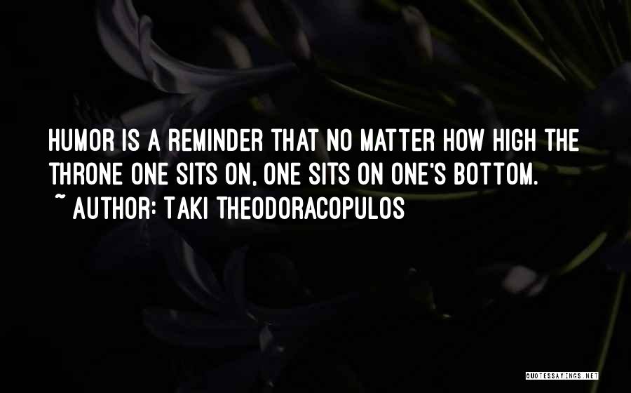 Taki Theodoracopulos Quotes: Humor Is A Reminder That No Matter How High The Throne One Sits On, One Sits On One's Bottom.