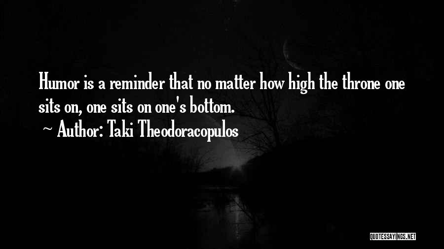 Taki Theodoracopulos Quotes: Humor Is A Reminder That No Matter How High The Throne One Sits On, One Sits On One's Bottom.