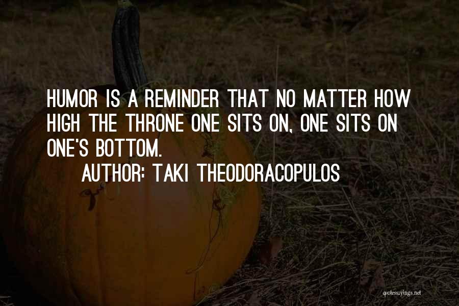 Taki Theodoracopulos Quotes: Humor Is A Reminder That No Matter How High The Throne One Sits On, One Sits On One's Bottom.