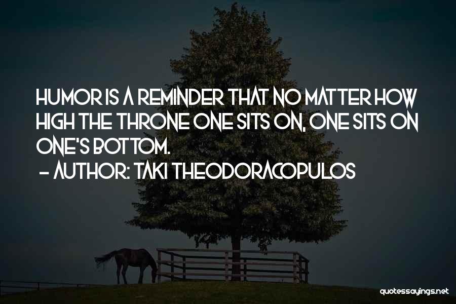 Taki Theodoracopulos Quotes: Humor Is A Reminder That No Matter How High The Throne One Sits On, One Sits On One's Bottom.