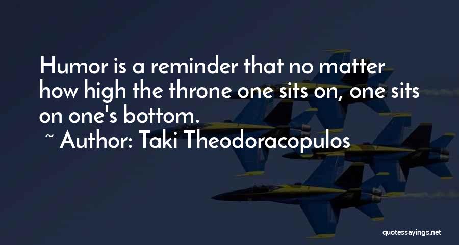 Taki Theodoracopulos Quotes: Humor Is A Reminder That No Matter How High The Throne One Sits On, One Sits On One's Bottom.