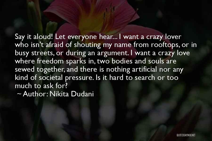 Nikita Dudani Quotes: Say It Aloud! Let Everyone Hear... I Want A Crazy Lover Who Isn't Afraid Of Shouting My Name From Rooftops,