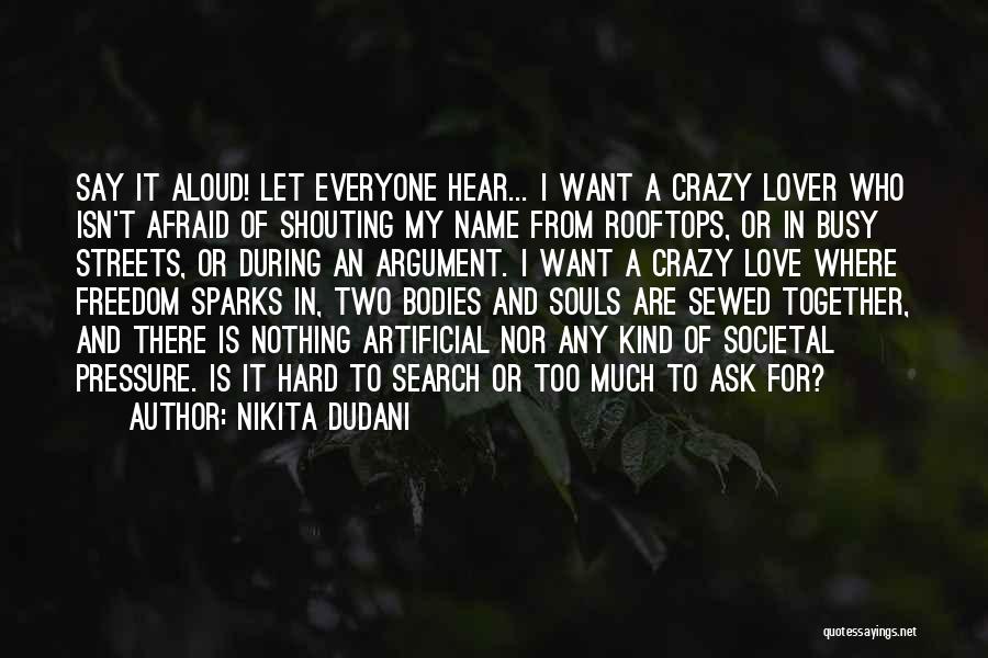 Nikita Dudani Quotes: Say It Aloud! Let Everyone Hear... I Want A Crazy Lover Who Isn't Afraid Of Shouting My Name From Rooftops,