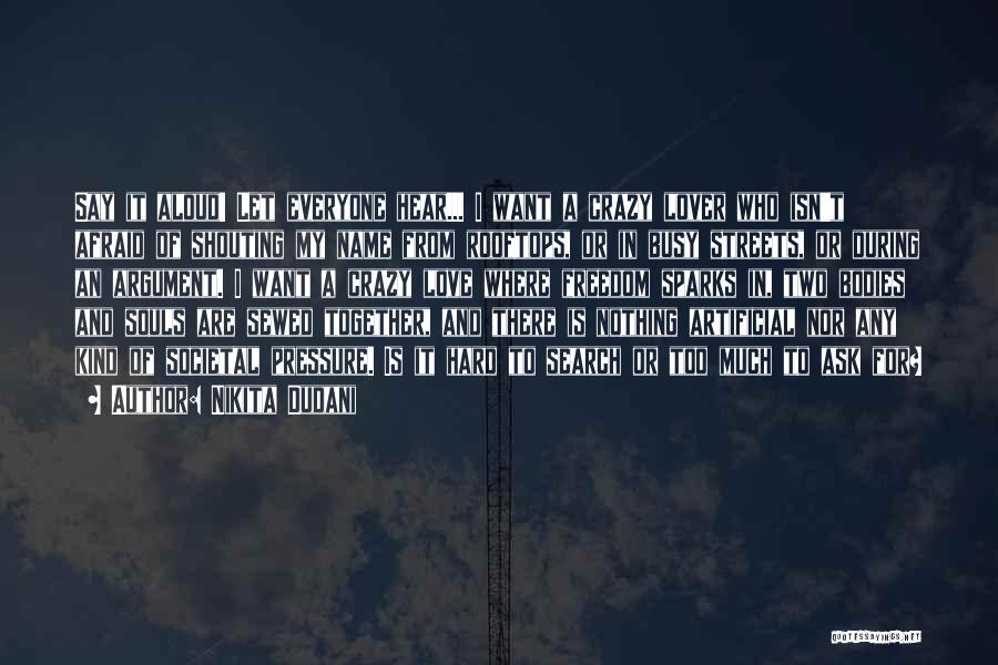 Nikita Dudani Quotes: Say It Aloud! Let Everyone Hear... I Want A Crazy Lover Who Isn't Afraid Of Shouting My Name From Rooftops,