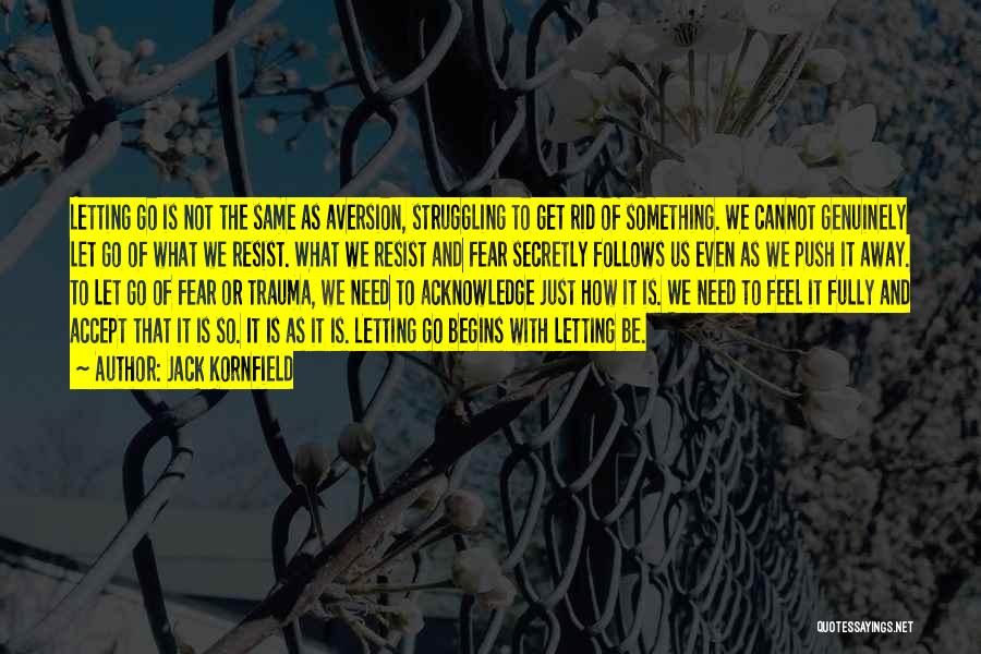 Jack Kornfield Quotes: Letting Go Is Not The Same As Aversion, Struggling To Get Rid Of Something. We Cannot Genuinely Let Go Of