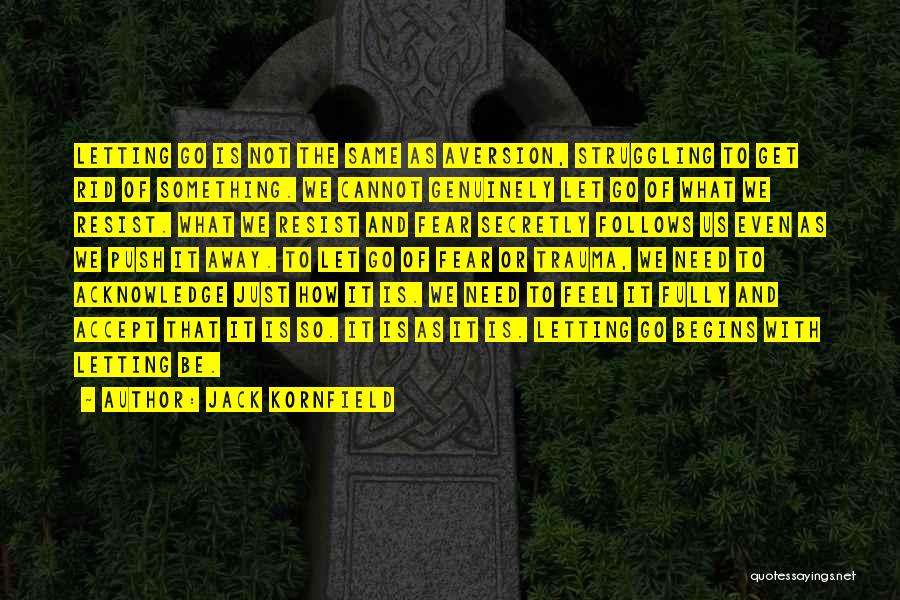 Jack Kornfield Quotes: Letting Go Is Not The Same As Aversion, Struggling To Get Rid Of Something. We Cannot Genuinely Let Go Of