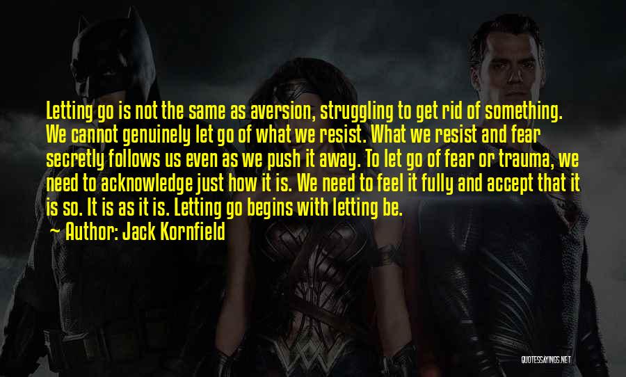 Jack Kornfield Quotes: Letting Go Is Not The Same As Aversion, Struggling To Get Rid Of Something. We Cannot Genuinely Let Go Of