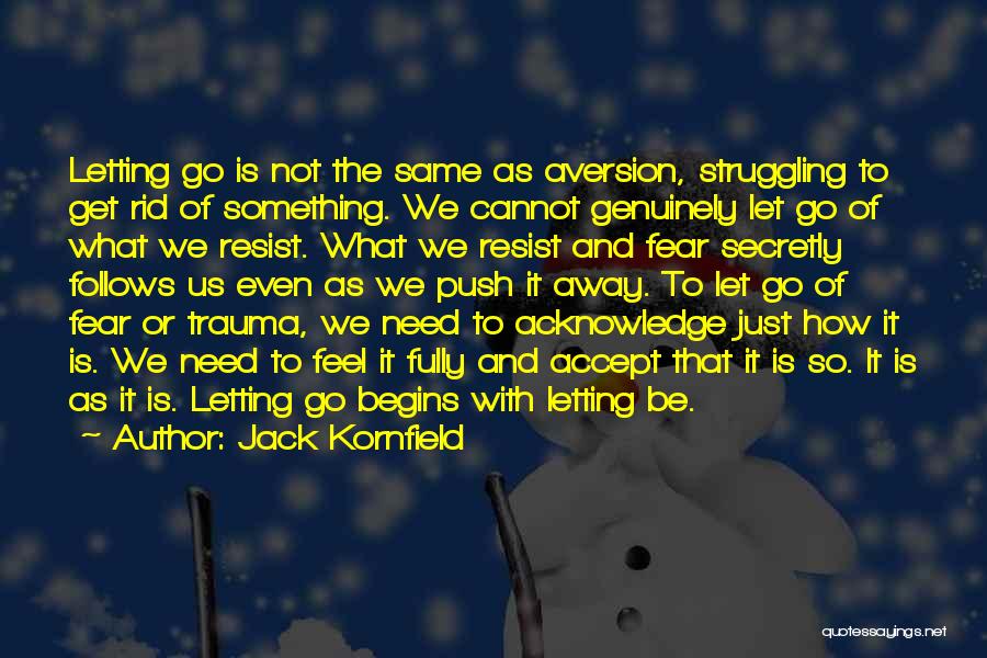 Jack Kornfield Quotes: Letting Go Is Not The Same As Aversion, Struggling To Get Rid Of Something. We Cannot Genuinely Let Go Of