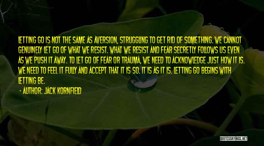 Jack Kornfield Quotes: Letting Go Is Not The Same As Aversion, Struggling To Get Rid Of Something. We Cannot Genuinely Let Go Of