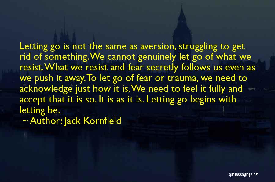 Jack Kornfield Quotes: Letting Go Is Not The Same As Aversion, Struggling To Get Rid Of Something. We Cannot Genuinely Let Go Of