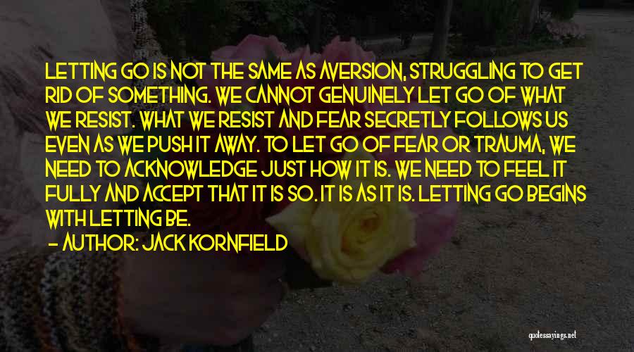 Jack Kornfield Quotes: Letting Go Is Not The Same As Aversion, Struggling To Get Rid Of Something. We Cannot Genuinely Let Go Of