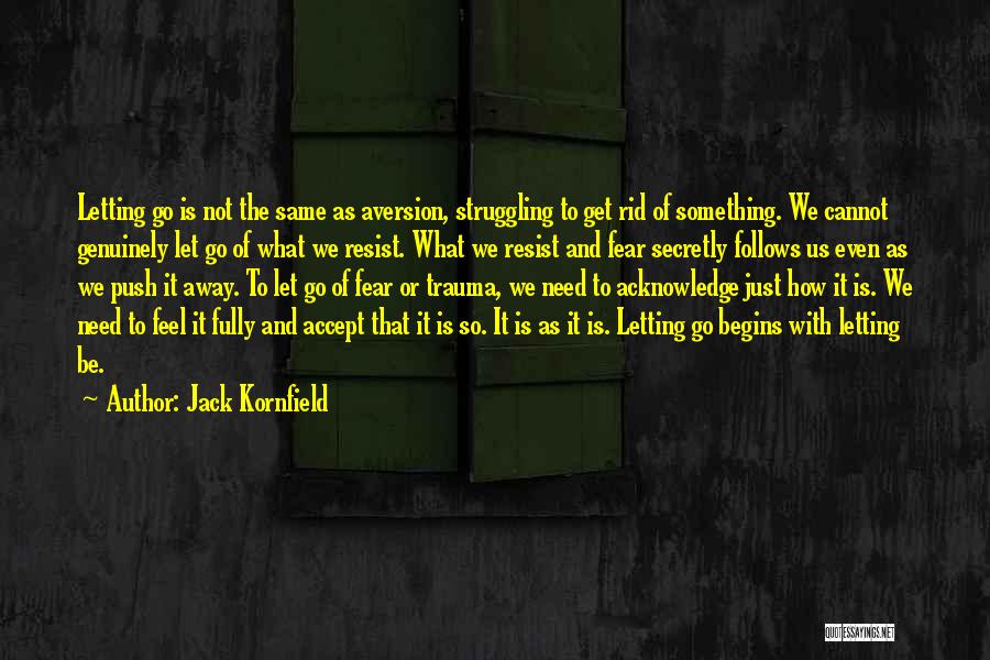 Jack Kornfield Quotes: Letting Go Is Not The Same As Aversion, Struggling To Get Rid Of Something. We Cannot Genuinely Let Go Of