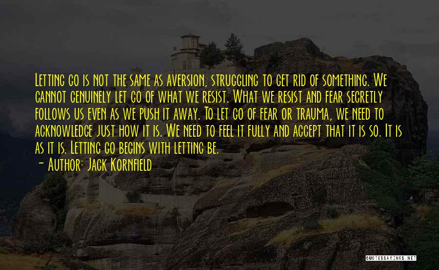 Jack Kornfield Quotes: Letting Go Is Not The Same As Aversion, Struggling To Get Rid Of Something. We Cannot Genuinely Let Go Of