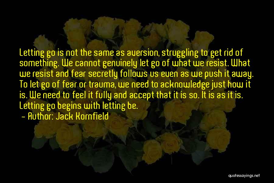 Jack Kornfield Quotes: Letting Go Is Not The Same As Aversion, Struggling To Get Rid Of Something. We Cannot Genuinely Let Go Of