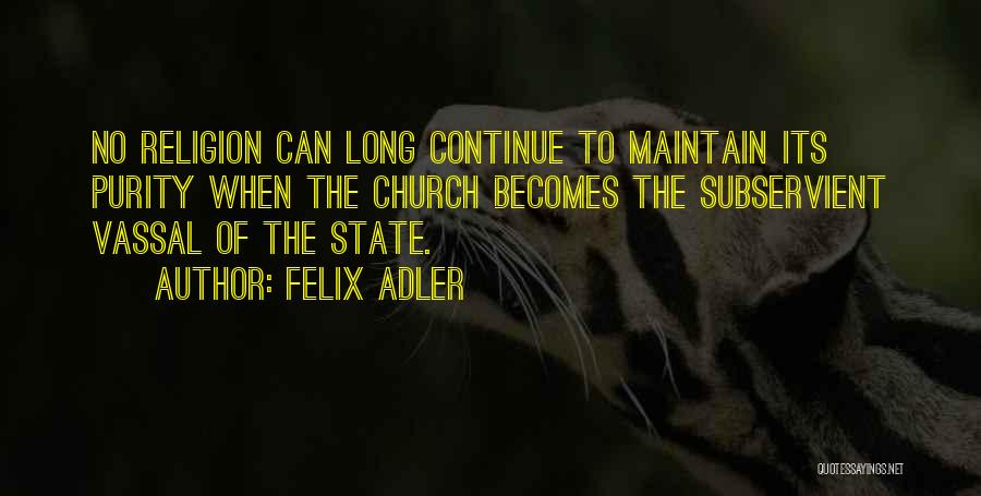 Felix Adler Quotes: No Religion Can Long Continue To Maintain Its Purity When The Church Becomes The Subservient Vassal Of The State.