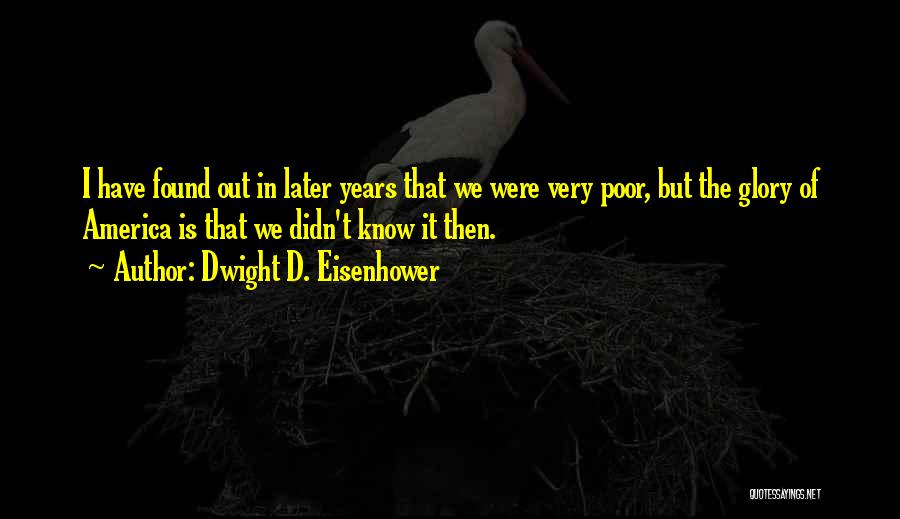 Dwight D. Eisenhower Quotes: I Have Found Out In Later Years That We Were Very Poor, But The Glory Of America Is That We