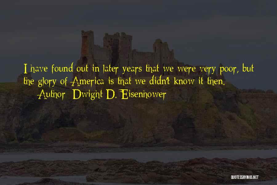 Dwight D. Eisenhower Quotes: I Have Found Out In Later Years That We Were Very Poor, But The Glory Of America Is That We