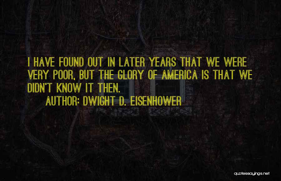 Dwight D. Eisenhower Quotes: I Have Found Out In Later Years That We Were Very Poor, But The Glory Of America Is That We