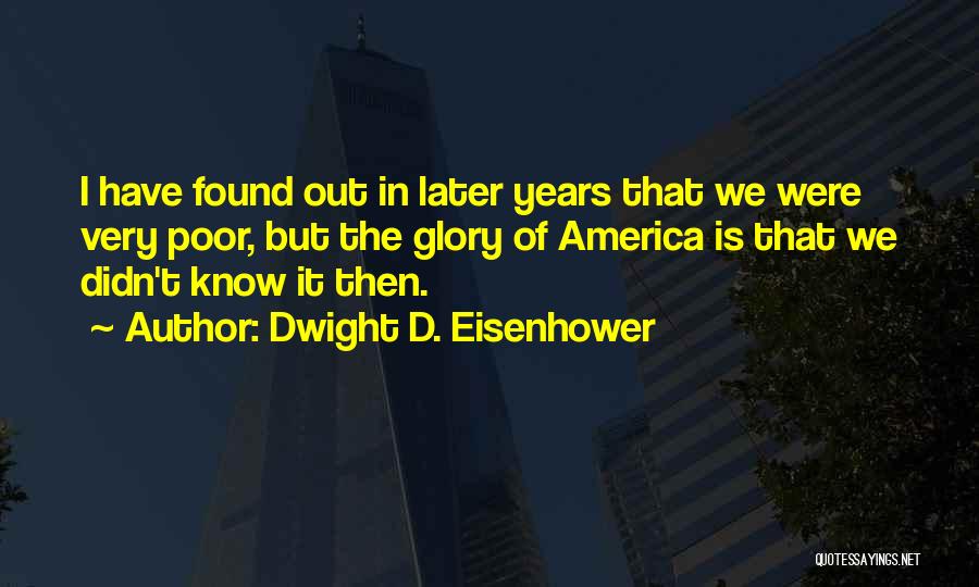 Dwight D. Eisenhower Quotes: I Have Found Out In Later Years That We Were Very Poor, But The Glory Of America Is That We