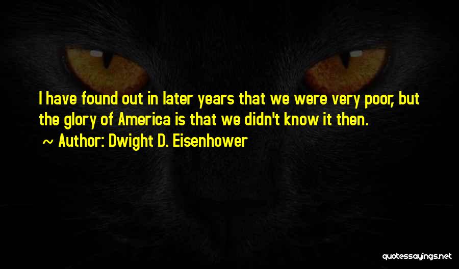 Dwight D. Eisenhower Quotes: I Have Found Out In Later Years That We Were Very Poor, But The Glory Of America Is That We