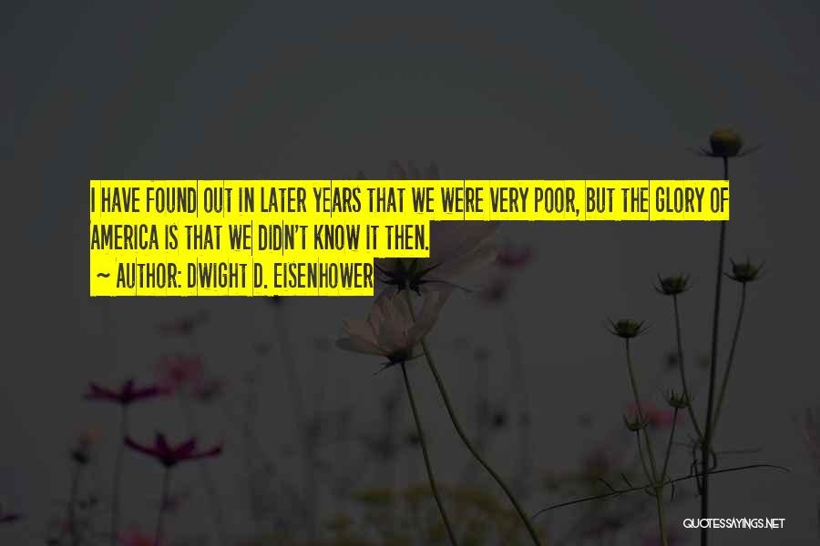 Dwight D. Eisenhower Quotes: I Have Found Out In Later Years That We Were Very Poor, But The Glory Of America Is That We