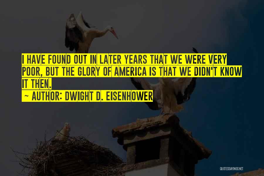 Dwight D. Eisenhower Quotes: I Have Found Out In Later Years That We Were Very Poor, But The Glory Of America Is That We